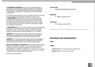 99
3º PAVIMENTO GARAGEM: 26 (vinte e seis) vagas de garagem,
destinadas ao estacionamento de 61 (sessenta e um) veículos de
passeio, sendo 13 (treze) vagas simples, 02 (duas) vagas duplas,
11 (onze) vagas quadruplas e 10 (dez) vagas para estacionamen-
to de motos.
As unidades autônomas lojas 01 a 04 e as unidades autônomas salas terão
direito ao uso das vagas de garagem incluídas nas áreas comuns
do CONDOMÍNIO. Tendo em vista a sua estrutura funcional as vagas
de garagem serão utilizadas com o auxílio de manobristas, devendo
os condôminos seguir as determinações relativas a uso, determinadas
pelo síndico ou pela administradora, incluindo se for o caso, a entrega
do veículo para ser estacionado por manobristas, observadas as regras
da convenção de condomínio.
O CONDOMÍNIO ainda terá 124 (cento e vinte e quatro) vagas de garagem,
destinadas ao estacionamento de 124 (cento e vinte quatro) veículos
de passeio, as quais estão incluídas nas áreas privativas das unidades
autônomas dos apartamentos, todas localizadas no 1º e 2º subsolo.
SUBSOLO 2: 67 (sessenta e sete) vagas autônomas de garagem,
destinadas ao estacionamento de 67 (sessenta e sete) veículos
de passeio dos apartamentos, sendo todas vagas as simples.
SUBSOLO 1: 57 (cinquenta e sete) vagas autônomas de garagem,
destinadas ao estacionamento de 57 (cinquenta e sete) veículos
de passeio dos apartamentos, sendo todas as vagas simples.
Número de escaninhos e depósitos: O empreendimento terá 10 (dez)
escaninhos localizados no subsolo 2, incluídos nas áreas privativas das
unidades autônomas apartamentos duplex com 02 (duas) suítes. E 11
(onze) depósitos, localizados no hall do 4º, 6º, 7º, 9º, 10º, 12º, 13º, 15º, 16º,
18º, 20º pavimento comercial, incluídos nas áreas privativas das unidades
autônomas salas com ﬁnal 04 destes pavimentos.
Área do Terreno: 2579,00 m²
Incorporação
SPE BRASIL INCORPORAÇÃO 38 LTDA
Realização
EBM Incorporações S/A
Construção
Construtora Surya LTDA
DESCRIÇÃO DOS ACABAMENTOS
Lojas
TÉRREO
Lojas 01 e 02: Serão compostas de loja, depósito e W.C.
Lojas 03 e 04: Será composta de loja e W.C.
 