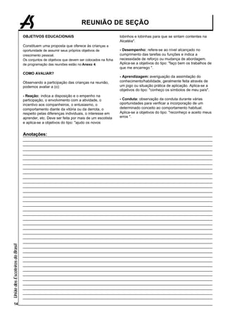 REUNIÃO DE SEÇÃO

                                 OBJETIVOS EDUCACIONAIS                                       lobinhos e lobinhas para que se sintam contentes na
                                                                                              Alcatéia".
                                 Constituem uma proposta que oferece às crianças a
                                 oportunidade de assumir seus próprios objetivos de           - Desempenho: refere-se ao nível alcançado no
                                 crescimento pessoal.                                         cumprimento das tarefas ou funções e indica a
                                 Os conjuntos de objetivos que devem ser colocados na ficha   necessidade de reforço ou mudança de abordagem.
                                 de programação das reuniões estão no Anexo 4.                Aplica-se a objetivos do tipo: "faço bem os trabalhos de
                                                                                              que me encarrego ".
                                 COMO AVALIAR?
                                                                                              - Aprendizagem: averiguação da assimilação do
                                 Observando a participação das crianças na reunião,           conhecimento/habilidade, geralmente feita através de
                                 podemos avaliar a (o):                                       um jogo ou situação prática de aplicação. Aplica-se a
                                                                                              objetivos do tipo: "conheço os símbolos de meu país".
                                 - Reação: indica a disposição e o empenho na
                                 participação, o envolvimento com a atividade, o              - Conduta: observação da conduta durante várias
                                 incentivo aos companheiros, o entusiasmo, o                  oportunidades para verificar a incorporação de um
                                 comportamento diante da vitória ou da derrota, o             determinado conceito ao comportamento habitual.
                                 respeito pelas diferenças individuais, o interesse em        Aplica-se a objetivos do tipo: "reconheço e aceito meus
                                 aprender, etc. Deve ser feita por mais de um escotista       erros ".
                                 e aplica-se a objetivos do tipo: "ajudo os novos


                                 Anotações:
União dos Escoteiros do Brasil




      14
 