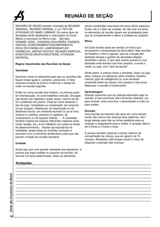REUNIÃO DE SEÇÃO

                                 REUNIÃO DE SEÇÃO também chamada de REUNIÃO               devem contemplar esse tema em seus vários aspectos.
                                 SEMANAL, REUNIÃO NORMAL, é um TIPO DE                    Então, ele é o fator de unidade. Se não tiver um tema,
                                 ATIVIDADE DO RAMO LOBINHO. Os outros tipos de            os elementos da reunião devem ser encadeados para
                                 atividades serão detalhados e vivenciados no Curso       que se complementem e dêem a unidade ao conjunto.
                                 Básico e Avançado do Ramo Lobo. São eles:
                                 GRANDE JOGO, CAÇADAS (EXCURSÃO, PASSEIO,                 Ritmo
                                 VISITAS), ACANTONAMENTO/ACAMPAMENTO,
                                 ROCA DO CONSELHO, LAMPARADA/FLOR                         Em toda reunião deve ser sentido um ritmo que
                                 VERMELHA, JANTAR FESTIVO, REUNIÃO ESPECIAL,              acompanhe a necessidade da faixa etária. Nas reuniões
                                 EVENTOS DO GRUPO ESCOTEIRO, ATIVIDADE                    de Alcatéia o ritmo é agitado, pois as crianças têm
                                 DISTRITAL.                                               bastante energia e gostam de atividades alegres,
                                                                                          divertidas e ativas. O que eles menos querem é uma
                                 Regras Importantes das Reuniões de Seção                 atividade onde tenham que ficar parados, ouvindo o
                                                                                          chefe, ou seja, com "cara de escola".
                                 Variedade
                                                                                          Ainda assim, é preciso dosar a atividade. Após um jogo
                                 Devemos variar os elementos para que as reuniões não     ativo, coloque um elemento calmo (história, trabalho
                                 fiquem todas iguais e, portanto, previsíveis. O fator    manual, jogo de inteligência) ou uma atividade
                                 surpresa encanta os jovens e estimula o desejo de        moderada antes de colocar uma canção e vice-versa.
                                 voltar na reunião seguinte.                              Balancear a reunião é fundamental.

                                 Então se numa reunião teve história, na próxima pode     Aprendizagem
                                 ter dramatização, na outra trabalhos manuais. Os jogos   Quando queremos que as crianças aprendam algo na
                                 não devem ser repetidos muitas vezes, mesmo se ele       reunião, é bom promover três momentos distintos: um
                                 for o preferido dos jovens. Pode-se variar bastante o    para ensinar, outro para fixar o aprendizado e mais um
                                 tipo de jogo: competição ou cooperação, em conjunto      para avaliar.
                                 ou por equipes, intelectuais, de observação ou de
                                 destrezas físicas, em ambiente fechado ou ao ar livre,   Duração
                                 amplos ou restritos, parados ou agitados, de             Uma reunião de lobinhos não deve ser curta demais
                                 revezamento ou de equipes inteiras, ... A variedade      senão não marca nem alcança seus objetivos, nem
                                 também implica em explorar diferentes materiais (bola,   longa demais para não se tornar estafante para as
                                 corda, bastão, etc.) e em trabalhar com todas as áreas   crianças e desgastante para a chefia. A duração ideal é
                                 de desenvolvimento. Apesar da importância da             de 2 horas a 2 horas e meia.
                                 variedade, quase todas as reuniões começam e
                                 terminam com a cerimônia da Bandeira, para que não       É preciso também observar o tempo máximo de
                                 percam a feição de reunião escoteira.                    concentração da criança, que em geral é de 15
                                                                                          minutos. Atividades mais longas correm o risco de
                                 Unidade                                                  dispersar a atenção das crianças.

                                 Ainda que com uma grande variedade dos elementos, é
                                 preciso que haja unidade no conjunto da reunião. Se
                                 ela tiver um tema determinado, todos os elementos

                                 Anotações:
União dos Escoteiros do Brasil




      18
 