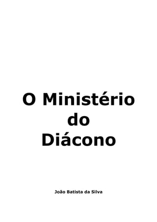 O Ministério
     do
  Diácono

   João Batista da Silva
 