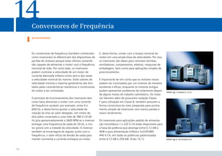 14

Conversores de Frequência
Generalidades

Os conversores de frequência (também conhecidos
como inversores) se diferenciam dos dispositivos de
partida de motores porque estes últimos somente
são capazes de alimentar o motor com a frequência
nominal da rede. Por outro lado, os inversores
podem controlar a velocidade de um motor de
corrente alternada trifásico entre zero e dez vezes
a velocidade nominal do mesmo. Estes valores de
velocidade mínima e máxima geralmente são limitados pelas características mecânicas e construtivas
do motor a ser controlado.
O princípio de funcionamento dos inversores tem
como base alimentar o motor com uma corrente
de frequência variável, por exemplo: entre 0 e
600 Hz, e desta forma ajustar a velocidade de
rotação do eixo ao valor desejado. Um motor de
dois pólos conectado a uma rede de 380 V CA 60
Hz gira aproximadamente a 3600 RPM se o inversor
entregar uma frequência de saída de 30 Hz, o motor girará com a metade da velocidade. O inversor
também se encarregará de regular, junto com a
frequência, o valor eﬁcaz da tensão de saída para
manter constante a corrente entregue ao motor.

98

E, desta forma, contar com o torque nominal do
motor em uma ampla faixa de velocidades. Por isso,
os inversores são ideais para controlar bombas,
ventiladores, compressores, esteiras, máquinas de
embalagem, bem como para aplicações simples de
posicionamento.
É importante ter em conta que os motores novos
podem ser controlados por um inversor de maneira
excelente e eﬁcaz, enquanto os motores antigos
podem apresentar problemas de isolamento depois
de alguns meses de trabalho satisfatório. Os motores Siemens além de possuírem isolação Classe
F para utilização em Classe B, também possuem a
forma construtiva do rotor preparada para acionamento através de inversores com menos perdas e
maior rendimento.
Os inversores para aplicações padrão de alimentação monofásica 1 x 220 V CA estão disponíveis para
a faixa de potência que abrange entre 0,12 kW e
4kW e para alimentação trifásica 3x220/380/
440 V CA, em todas as potências padronizadas
entre 0,12 kW e 250 kW. (Foto 14.1).

foto 14.1 sinamics g110

foto 14.2 micromaster

 