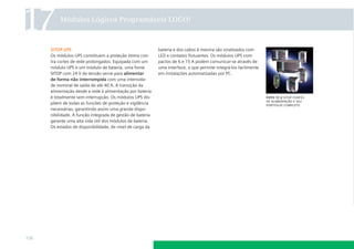 17

Módulos Lógicos Programáveis LOGO!

SITOP UPS
Os módulos UPS constituem a proteção ótima contra cortes de rede prolongados. Equipada com um
módulo UPS e um módulo de bateria, uma fonte
SITOP com 24 V de tensão serve para alimentar
de forma não interrompida com uma intensidade nominal de saída de até 40 A. A transição da
alimentação desde a rede à alimentação por bateria
é totalmente sem interrupção. Os módulos UPS dispõem de todas as funções de proteção e vigilância
necessárias, garantindo assim uma grande disponibilidade. A função integrada de gestão de bateria
garante uma alta vida útil dos módulos de bateria.
Os estados de disponibilidade, de nível de carga da

118

bateria e dos cabos à mesma são sinalizados com
LED e contatos ﬂutuantes. Os módulos UPS compactos de 6 e 15 A podem comunicar-se através de
uma interface, o que permite integrá-los facilmente
em instalações automatizadas por PC.

foto 17.2 sitop fontes
de alimentação e seu
portfolio completo

 