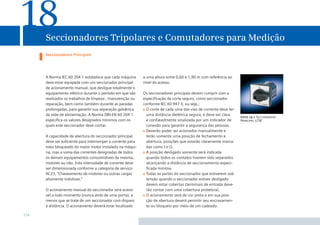 18

Seccionadores Tripolares e Comutadores para Medição

Seccionadores Principais

A Norma IEC 60 204 1 estabelece que cada máquina
deve estar equipada com um seccionador principal
de acionamento manual, que desligue totalmente o
equipamento elétrico durante o período em que são
realizados os trabalhos de limpeza , manutenção ou
reparação, bem como também durante as paradas
prolongadas, para garantir sua separação galvânica
da rede de alimentação. A Norma DIN EN 60 204 1
especiﬁca os valores designados mínimos com os
quais este seccionador deve contar.
A capacidade de abertura do seccionador principal
deve ser suﬁciente para interromper a corrente para
rotor bloqueado do maior motor instalado na máquina, mas a soma das correntes designadas de todos
os demais equipamentos consumidores da mesma,
motores ou não. Esta intensidade de corrente deve
ser dimensionada conforme a categoria de serviço
AC23, “Chaveamento de motores ou outras cargas
altamente indutivas.”
O acionamento manual do seccionador será acessível a todo momento (nunca atrás de uma porta), a
menos que se trate de um seccionador com disparo
à distância. O acionamento deverá estar localizado

174

a uma altura entre 0,60 e 1,90 m com referência ao
nível do acesso.
Os seccionadores principais devem cumprir com a
especiﬁcação de corte seguro, como seccionador
conforme IEC 60 947 3, ou seja,:
O corte de cada uma das vias de corrente deve ter
uma distância dielétrica segura, e deve ser clara
e conﬁavelmente sinalizada por um indicador de
conexão para garantir a segurança das pessoas.
Deverão poder ser acionados manualmente e
terão somente uma posição de fechamento e
abertura, posições que estarão claramente marcadas como I e O.
A posição desligado somente será indicada
quando todos os contatos tiverem sido separados
alcançando a distância de seccionamento especiﬁcada mínima.
Todas as partes do seccionador que estiverem sob
tensão quando o seccionador estiver desligado
devem estar cobertas (terminais de entrada deverão contar com uma cobertura protetora).
O acionamento será de cor preta e em sua posição de abertura deverá permitir seu encravamento ou bloqueio por meio de um cadeado.

foto 14.1 Seccionador
Principal 5TW

 