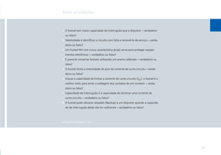 Auto-avaliação

1. O fusível tem maior capacidade de interrupção que o disjuntor – verdadeiro
ou falso?
2. Seletividade é identiﬁcar o circuito com falta e removê-lo de serviço – verdadeiro ou falso?
3. Um fusível NH com curva característica gL/gG serve para proteger equipamentos eletrônicos – verdadeiro ou falso?
4. É possível consertar fusíveis utilizando um arame calibrado – verdadeiro ou
falso?
5. O fusível limita a intensidade de pico da corrente de curto-circuito – verdadeiro ou falso?
6. Graças à capacidade de limitar a corrente de curto-circuito (lcc), o fusível é o
melhor meio para evitar a soldagem dos contatos de um contator – verdadeiro ou falso?
7. Capacidade de interrupção é a capacidade de dominar uma corrente de
curto-circuito – verdadeiro ou falso?
8. O fusível pode oferecer respaldo (Backup) a um disjuntor quando a capacidade de interrupção deste não for suﬁciente – verdadeiro ou falso?

Soluções na página 185

17

 