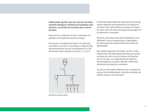 Seletividade signiﬁca que em caso de uma falta
somente desligará o elemento de proteção mais
próximo, no sentido da corrente, para o ponto
da falha.
Desta forma, os demais circuitos conectados em
paralelo continuarão fornecendo energia.
Em resumo, no esquema da ﬁgura 3.6, diante de
uma falha no circuito 4, será ativado o disjuntor Q6,
permanecendo em serviço os disjuntores Q1 e Q3,
fornecendo assim energia os circuitos 1, 2, 3 e 5.

O limite da seletividade dos disjuntores termomagnéticos depende principalmente da limitação de
corrente e das características de disparo do disjuntor, bem como do valor da energia de passagem l2t
do elemento a montante.
Portanto, para disjuntores termomagnéticos com
diferentes curvas características e capacidades
de interrupção são obtidos diferentes limites de
seletividade.
Nas tabelas seguintes é formada, em kA, a intensidade limite de seletividade permitida da suposta
corrente de curto-circuito à jusante do disjuntor
em um circuito, isso dependendo do disjuntor
termomagnético a jusante referido a diferentes
elementos de proteção a montante.
Os valores informados referem-se às condições de
ensaio muito desfavoráveis. Na prática poderão ser
obtidos valores mais favoráveis.

ﬁg 3.6 seletividade radial

25

 
