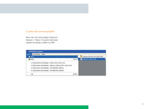 b. Como criar um novo projeto?


Para criar um novo projeto clique em
Arquivo → Novo. O usuário terá duas
opções de edição; Ladder ou FBD.




                                       131
 