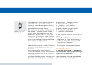 Os fusíveis Siemens do tipo de serviço gL/gG terão     E a Segunda letra, o objeto a ser protegido:
                         seletividade entre si, quando estiverem traba-         G = Proteção de Linha - uso Geral
                         lhando com uma tensão nominal de até 380 V CA,         M = Proteção de Circuitos de Motores
                         mantenha uma relação de 1:1,25 entre os níveis         R = Proteção de Semicondutores (ultra rápidos)
                         das intensidades nominais da corrente.                 L = Proteção de Linha (conforme DIN VDE)
                         Esta característica tão favorável é obtida reduzindo   B = Proteção de Instalações Mineiras
foto 2.7 fusível nh em   para somente 5 as faixas de dispersão na carac-        Tr = Proteção deTransformadores
curto-circuito           terística tempo – intensidade da corrente. Aqui, a
                         Norma aceita uma relação de 1:1,6, ou seja, que        A oferta da Siemens abrange os seguintes tipos de
                         os fusíveis da Siemens superam amplamente estas        serviço:
                         especiﬁcações. Deste modo, poderão ser reduzidas         gL-gG - Fusíveis Retardados - proteção de uso
                         as seções dos condutores porque são diminuídas as        geral: Fusíveis NH, Diazed, Neozed, Cilindricos;
                         intensidades nominais das correntes.                     aR -Fusíveis ultra-rápidos - proteção parcial de
                                                                                  semicondutores: Fusíveis Sitor;
                         Tipos de serviço                                         gR - Fusíveis Combinados - proteção de uso geral e
                         De acordo com sua função, os fusíveis são divididos      de circuitos com semicondutores: Fusíveis Sitor.
                         em tipos de serviço, que são identiﬁcados com
                         duas letras.                                           Capacidade de interrupção
                         A primeira indica o tipo de funcionamento:             A capacidade de interrupção é a habilidade que
                         a = Fusível Limitador de Corrente, atuando somente     um dispositivo tem de proteção para interromper
                         na proteção de curto-circuito, não são providos do     uma corrente de curto-circuito.
                         ponto central
                         g = Fusível Limitador de Corrente, atuando tanto na    Uma capacidade de interrupção nominal elevada,
                         presença de curto-circuito como na de sobrecarga       com volume mínimo, caracteriza os fusíveis.


                                                                                                                                       15
 