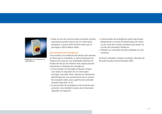 Todas as vias de corrente serão acionadas simulta-    O seccionador de emergência pode interromper
                            neamente quando tratar-se de um interruptor           diretamente o circuito de alimentação do motor,
                            tetrapolar, o quarto pólo fechará antes que os        ou por meio de circuitos auxiliares que atuam no
                            principais e abrirá depois deles.                     circuito de comando à distância.
                                                                                  Poderão ser colocados até três cadeados no acio-
                           Seccionadores de Emergência                            namento.
                           Caso existam circunstâncias de perigo para pessoas
                           ou dano para a instalação, as partes perigosas da     Se forem utilizados contatos auxiliares, deverão ser
foto 14.1 Seccionador de
Emergência                 máquina (ou esta em sua totalidade) deverão ser       de ação forçada normal fechados (NC).
                           tiradas de serviço da maneira mais rápida possível
                           acionando a instalação de emergência.
                             O seccionador de emergência deverá cumprir
                             com todos os requisitos de um interruptor
                             principal, mas além disso, deverá ser claramente
                             identiﬁcável por seu acionamento de cor verme-
                             lha instalado sobre uma superfície de contraste
                             amarela (veja foto 14.2).
                             O seccionador de emergência não somente será
                             acessível, mas também sempre será visível pelo
                             operador da máquina.




                                                                                                                                        175
 