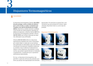 3    Disjuntores Termomagnéticos
     Generalidades




     Os disjuntores termomagnéticos Siemens são utiliza-   equivocadas. Por possuírem os ajustes ﬁxos, reco-
     dos para proteger, contra os efeitos de sobrecar-     mendamos que para proteção de motores, sejam
     gas e curto-circuitos, os cabos e condutores que      utilizados disjuntores motor ou outros tipos de
     compõem uma rede de distribuição de energia           proteção.
     elétrica. Desta forma, também assumem a proteção
     contra tensões de contato perigosas originadas por
     defeitos de isolamento, conforme a Norma NBR 5410.    Disjuntores Termomagnéticos
     Os disjuntores termomagnéticos atendem à Norma
     NBR NM 60898, que constitui a base para seu dese-
     nho, fabricação e suas certiﬁcações.

     A Norma NBR NM 60898 refere-se a disjuntores
     especialmente projetados para serem manipulados
     por usuários leigos, ou seja, para uso por pessoas
     não qualiﬁcadas em eletricidade e para não sofrerem
     manutenção (normalmente instalações residenciais      foto 3.1 monopolar 5sx1    foto 3.2 bipolar 5sx1
     ou similares). Esta é a diferença fundamental em
     relação a outros dispositivos, que atendem a outras
     normas, que prestam especial atenção às instalações
     e equipamentos, considerando que os operadores
     serão pessoas especializadas.

     Por isso, os disjuntores termomagnéticos não
     permitem o ajuste de nenhuma das proteções para
     evitar que pessoal não especializado tome decisões    foto 3.3 tripolar 5sx1     foto 3.4 tetrapolar 5sx1

18
 