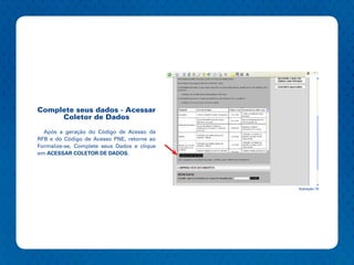 Complete seus dados - Acessar
     Coletor de Dados

  Após a geração do Código de Acesso da
RFB e do Código de Acesso PNE, retorne ao
Formalize-se, Complete seus Dados e clique
em ACESSAR COLETOR DE DADOS.




                                             Ilustração 19
 