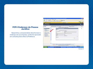 FCPJ Endereço da Pessoa
          Jurídica

  Nessa ficha, o empreendedor deve fornecer o
endereço da sua empresa, conforme aprovado
em consulta prévia feita na Prefeitura.




                                                Ilustração 26
 