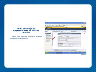 FCPJ Endereço do
    Representante da Pessoa
           Jurídica

  Nessa ficha, deve ser incluído o endereço
residencial do empresário.




                                              Ilustração 29
 