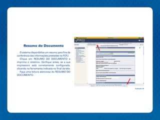Resumo do Documento

   O sistema disponibiliza um resumo para fins de
conferência das informações prestadas na FCPJ.
   Clique em RESUMO DO DOCUMENTO e
imprima o relatório. Verifique antes, se a sua
impressora está corretamente configurada,
clicando na ferramenta indicada no final da tela.
   Faça uma leitura atenciosa do RESUMO DO
DOCUMENTO.




                                                    Ilustração 34
 