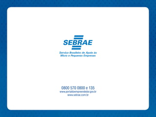 0800 570 0800 e 135
www.portaldoempreendedor.gov.br
     www.sebrae.com.br
 
