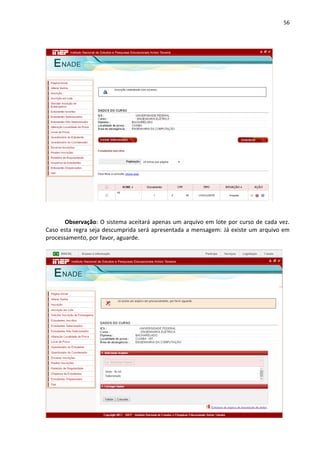 56
Observação: O sistema aceitará apenas um arquivo em lote por curso de cada vez.
Caso esta regra seja descumprida será apresentada a mensagem: Já existe um arquivo em
processamento, por favor, aguarde.
 