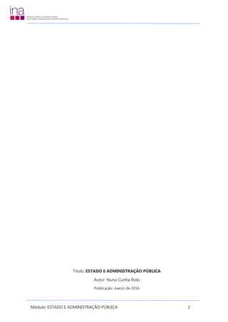 Módulo: ESTADO E ADMINISTRAÇÃO PÚBLICA 2
Título: ESTADO E ADMINISTRAÇÃO PÚBLICA
Autor: Nuno Cunha Rolo
Publicação: março de 2016
 