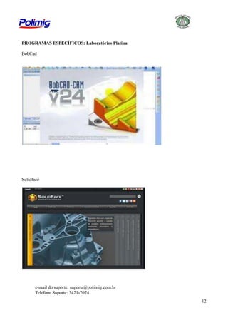 PROGRAMAS ESPECÍFICOS: Laboratórios Platina
BobCad

Solidface

e-mail do suporte: suporte@polimig.com.br
Telefone Suporte: 3421-7074
12

 