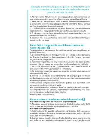 10
Matrícula e rematrícula (passo a passo) - É importante você
fazer sua matrícula e renová-la a cada período letivo para
garantir sua vaga no curso
1. Ao ingressar no IFSP através dos processos seletivos, o aluno receberá um
número de prontuário que o identificará durante a sua vida acadêmica;
2. Antes de cada período letivo, todos os alunos veteranos deverão efetivar
a rematrícula, conforme os prazos previstos no calendário do seu campus,
na Coordenadoria de Registros Escolares;
3. Os alunos serão comunicados, por meio de circular, com antecedência,
sobre as normas e os procedimentos para a efetivação da rematrícula;
4. O não cumprimento da rematrícula dentro dos prazos estabelecidos em
calendário deverá ser justificado;
5. Caso não haja essa justificativa, o aluno será considerado desistente, po-
dendo perder sua vaga.
Como faço o trancamento da minha matrícula e em
quais situações
Será permitido o trancamento de matrícula, desde que atendidos os se-
guintes requisitos:
1. Deverá ser feito através de requerimento preenchido na Coordenadoria
de Registros Escolares, em datas previstas no calendário letivo e com moti-
vo justificado e comprovado;
2. Poderá ser requerido pelo próprio estudante, quando de idade igual ou
maior de 18 anos, ou por seu responsável legal, quando menor de idade;
3. Terá duração máxima de um (1) período letivo, para os cursos anuais, e
dois (2) períodos letivos, para os cursos semestrais;
4. Só poderá ser requerido a partir do segundo período letivo, exceto no
caso previsto no item“5”.
5. Poderá ser solicitado, excepcionalmente, em qualquer período letivo,
mediante comprovação por meio de documentos, para os seguintes casos:
• Convocação para o serviço militar;
• Transferência compulsória de funcionário público civil ou militar, assim
como empregado de empresa privada;
• Incapacidade devido a problemas de saúde, mediante atestado médico;
• Acompanhamento de cônjuge, ascendente ou descendente, para trata-
mento de saúde, mediante atestado médico;
• Outros casos previstos em lei.
Como acontece o cancelamento da minha matrícula
Cancelamento à pedido do estudante ou responsável:
1. Através de requerimento do aluno, quando de idade igual ou maior de 18
anos, ou por seu responsável legal, quando menor de idade;
Cancelamento compulsório:
1. Automaticamente, quando o aluno ingressante deixar de frequentar as
atividades escolares durante os dez primeiros dias letivos após o início das
aulas, sem motivo justificado.
2. Quando o aluno cometer alguma infração disciplinar grave, o cancelamento
seráavaliadoerecomendadoounãopeloserviçosociopedagógicodocampus.
 