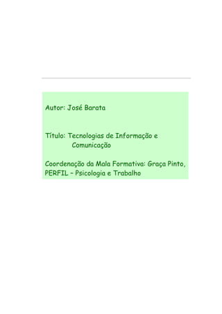 Autor: José Barata
Título: Tecnologias de Informação e
Comunicação
Coordenação da Mala Formativa: Graça Pinto,
PERFIL – Psicologia e Trabalho
Projecto:
Design gráfico
 