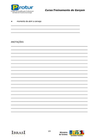 Curso:Treinamento de Garçom
105
momento de abrir a cerveja:
______________________________________________________________
______________________________________________________________
______________________________________________________________
ANOTAÇÕES
_____________________________________________________________________
_____________________________________________________________________
_____________________________________________________________________
_____________________________________________________________________
_____________________________________________________________________
_____________________________________________________________________
_____________________________________________________________________
_____________________________________________________________________
_____________________________________________________________________
_____________________________________________________________________
_____________________________________________________________________
_____________________________________________________________________
_____________________________________________________________________
_____________________________________________________________________
_____________________________________________________________________
_____________________________________________________________________
_____________________________________________________________________
_____________________________________________________________________
_____________________________________________________________________
_____________________________________________________________________
 