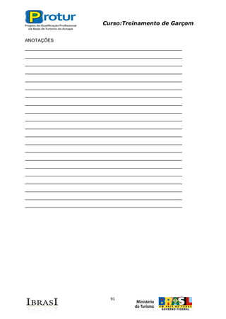 Curso:Treinamento de Garçom
91
ANOTAÇÕES
______________________________________________________________
______________________________________________________________
______________________________________________________________
______________________________________________________________
______________________________________________________________
______________________________________________________________
______________________________________________________________
______________________________________________________________
______________________________________________________________
______________________________________________________________
______________________________________________________________
______________________________________________________________
______________________________________________________________
______________________________________________________________
______________________________________________________________
______________________________________________________________
______________________________________________________________
______________________________________________________________
______________________________________________________________
______________________________________________________________
______________________________________________________________
 