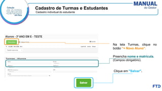 Cadastro individual do estudante
Na tela Turmas, clique no
botão “+ Novo Aluno”.
Preencha nome e matrícula.
(Campos obrigatório).
Cadastro de Turmas e Estudantes
Clique em "Salvar".
 