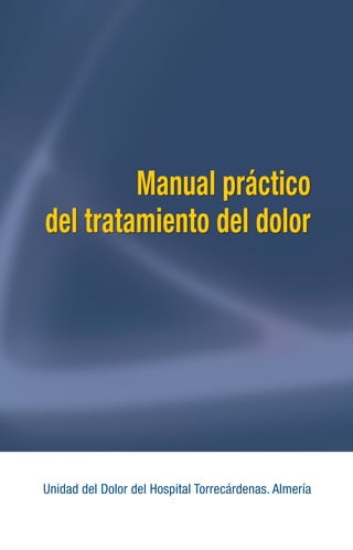 Manual práctico 
del tratamiento del dolor 
Unidad del Dolor del Hospital Torrecárdenas. Almería 
 
