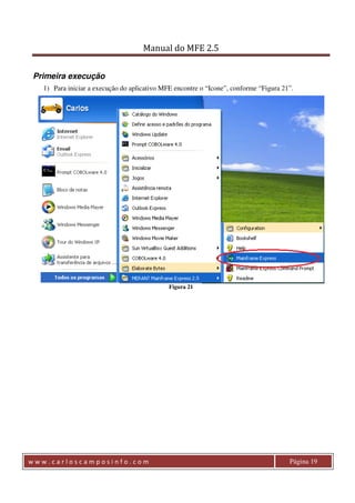 Manual do MFE 2.5 
Primeira execução 
1) Para iniciar a execução do aplicativo MFE encontre o “Icone”, conforme “Figura 21”. 
Figura 21 
w w w . c a r l o s c a m p o s i n f o . c o m Página 19 
 