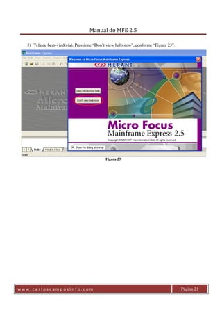 Manual do MFE 2.5 
3) Tela de bem-vindo (a). Pressione “Don’t view help now”, conforme “Figura 23”. 
Figura 23 
w w w . c a r l o s c a m p o s i n f o . c o m Página 21 
 