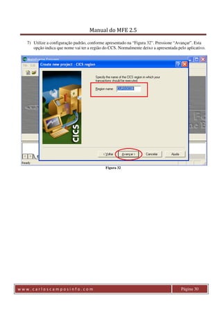 Manual do MFE 2.5 
7) Utilize a configuração padrão, conforme apresentado na “Figura 32”. Pressione “Avançar”. Esta 
opção indica que nome vai ter a região do CCS. Normalmente deixo a apresentada pelo aplicativo. 
Figura 32 
w w w . c a r l o s c a m p o s i n f o . c o m Página 30 
 