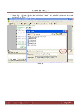 Manual do MFE 2.5 
8) Agora sim... Está na tela que pode pressionar “Salvar” para guardar o programa, conforme 
apresentado na “Figura 45”. 
Figura 45 
w w w . c a r l o s c a m p o s i n f o . c o m Página 43 
 