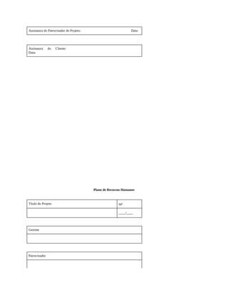 Assinatura do Patrocinador do Projeto: Data:
Assinatura do Cliente:
Data:
Plano de Recursos Humanos
Título do Projeto No
____/____
Gerente
Patrocinador
 