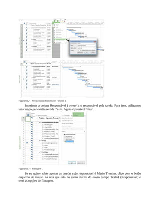 Figura 9.12 – Nova coluna Responsável ( owner ).
Inserimos a coluna Responsável ( owner ), o responsável pela tarefa. Para isso, utilizamos
um campo personalizável de Texto. Agora é possível filtrar.
Figura 9.13 – Filtragem .
Se eu quiser saber apenas as tarefas cujo responsável é Mario Trentim, clico com o botão
esquerdo do mouse na seta que está no canto direito do nosso campo Texto1 (Responsável) e
terei as opções de filtragem.
 