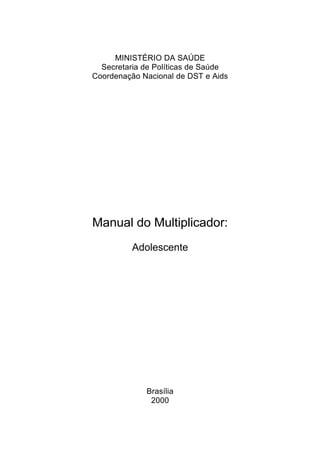 MINISTÉRIO DA SAÚDE
Secretaria de Políticas de Saúde
Coordenação Nacional de DST e Aids
Manual do Multiplicador:
Adolescente
Brasília
2000
 