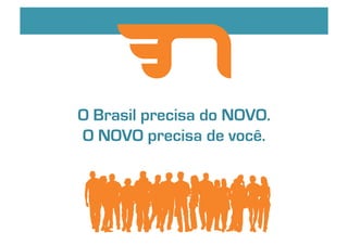O Brasil precisa do NOVO. 
O NOVO precisa de você. 
 