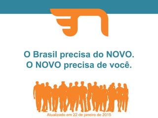 O Brasil precisa do NOVO.
O NOVO precisa de você.
Atualizado em 22 de janeiro de 2015
 