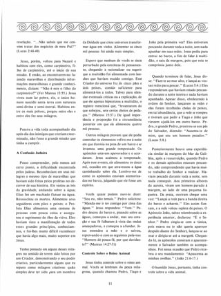 revelação. "...Não sabeis que me con­
vém tratar dos negócios de meu Pai?"
(Lucas 2:48-49)
Jesus, porém, voltou para Nazaré e
habitou com eles, como carpinteiro, fi­
lho de carpinteiro, até o início de sua
missão. E então, ao encontrarem-no fa­
zendo maravilhas e distribuindo infor­
mações maravilhosas e grande conheci­
mento, diziam: "Não é este o filho do
carpinteiro?" (Ver Mateus 13:55.) Jesus
viveu num lar pobre, ele, o único ho­
mem nascido nesta terra com natureza
semi-divina e semi-mortal. Habitou en­
tre os mais pobres, pregou entre eles e
entre eles fez seus milagres.
Passou a vida toda acompanhado dia
após dia dos inimigos que oteriam exter­
minado, não fosse a grande missão que
tinha a cumprir.
A Confusão Judaica
Posso compreender, pelo menos até
certo ponto, a dificuldade encontrada
pelos judeus. Reconheciam em seus mi­
lagres o mesmo tipo de maravilhas que
haviam sido feitas pelos profetas no de­
correr de sua história. Ele v�olou as leis
da gravidade, andando sobre a água;
Elias fez um machado flutuar na água.
Ressuscitou os mortos. Alimentou seus
seguidores com pães e peixes; o Pro­
feta Elias alimentou uma centena de
pessoas com pouca coisa e assegu­
rou o suprimento de óleo da viúva. Eles
haviam visto a manifestação de todos
esses grandes princípios, conheciam­
nos, e foi-lhes muito difícil reconhecer
que havia algo mais, muito superior em
Jesus.
Tenho pensado em alguns desses mila­
gres no sentido de terem sido feitos por
um Criador, demonstrando o seu poder
criativo, particularmente alguns que eu
reputo como milagres criativos: quão
simples deve ter sido para um membro
da Deidade que criou universos transfor­
mar água em vinho. Alimentar as cinco
mil pessoas foi ainda mais simples.
Espero que nenhum de vocês se sinta
perturbado pela estreiteza de pensamen­
to, chegando a racionalizar ou sugerir
que a multidão foi alimentada com lan•
ches que haviam trazido consigo. Esse
Criador do universo fez de cinco pães e
dois peixes, comidél suficiente para
alimentá-los a todos. Talvez para silen­
ciar eventuais críticas ou a explicação, de
que ele apenas hipnotizou a multidão, o
registro mencioná que, "levantaram do
que sobejou, sete ces:tos cheios de peda­
ços." (Mateus 15:37.) De igual impor­
tância e proporção foi a circunstância
posterior em que ele alimentou quatro
mil pessoas.
Outros milagres provam que ele podia
controlar os elementos: refiro-me à noite
em que dormia na proa de um barco e se
levantou uma grande tempestade. Os
apóstolos estavam apavorados e o acor­
daram. Jesus acalmou a tempestade.
Após esse evento, ele alimentou os cinco
mil, ocasião em que atravessou a água
caminhando sobre ela. Lembro-me de
como os apóstolos estavam atemoriza­
dos no barco, julgando que ele fosse um
espírito.
Vocês quase podem ouvi-lo dizer:
"Sou eu, não temais." Pedro solicitou:
"Manda-me ir ter contigo por cima das
águas." Jesus respondeu: "Vem." Pe­
dro desceu do barco e, pisando sobre as
águas, começou a andar, mas seu cora­
ção e sua fé falharam à vista das ondas
ameaçadoras, e começou a afundar. Je­
sus estendeu a mão e o salvou,
reprovando-o com as seguintes palavras:
"Homem de pouca fé, por que duvidas­
te?" (Mateus 14:27-31)
Controle Sobre o Reino Animal
Jesus tinha controle sobre o reino ani­
mal. Vocês se lembram da pesca mila­
grosa, quando chamou Pedro, Tiago e
II
João pela primeira vez? Eles estiveram
pescando durante toda a noite, sem nada
apanhar em suas redes. Jesus pediu para
entrar no barco, a fim de falar à multi­
dão, e saiu da margem, pois que esta se
comprimia junto dele.
Quando terminou de falar, Jesus dis­
se: "Faze-te ao mar alto, e lançai as vos­
sas redes para pescar." (Lucas 5:4.) Eles
responderam que haviam estado pescan­
do durante a noite inteira e nada haviam
apanhado. Apesar disso, obedecendo à
ordem do Senhor, lançaram as redes e
elas foram recolhidas cheias de peixes,
em tal abundância, que a rede se rompeu
e tiveram que pedir a Tiago e João que
viessem ajudá-los em outro barco. Pe­
dro, o grande Pedro, prostrou-se aos pés
do Salvador, dizendo: "Ausenta-te de
mim, que sou um homem pecador."
(Lucas 5:8.)
Posteriormente houve uma experiên­
cia similar às margens do Mar da Gali­
léia, após a ressurreição, quando Pedro
e os demais apóstolos estavam pescan­
do, não compreendendo que havia mui­
to trabalho do Senhor a realizar. Ha­
viam pescado durante toda a noite, sem
nada conseguir. Aos primeiros albores
da aurora, viram um homem parado à
margem, ao lado de uma pequena fo­
gueira. Da praia, ouviram chegar uma
voz: "Lançai a rede para a banda direita
do barco e achareis." Eles assim fize­
ram, e a rede voltou repleta de peixes. O
Apóstolo João, talvez relembrando a ex­
periência anterior, declarou: "É o Se­
nhor.'' Pedro cingiu-se com a túnica,
pois estava nu (e não queria aparecer
despido diante do Senhor), lançou-se ao
mar e dirigiu-se até a margeM. Chegan­
do lá, os apóstolos comeram e aparente­
mente o Salvador também os acompa­
nhou. Foi nessa ocasião que Pedro rece­
beu o seu mandamento: "Apascenta as
minhas ovelhas." (João 2 1 :6-17.)
O humilde Jesus, portanto, tinha con­
trole sobre a vida animal.
 
