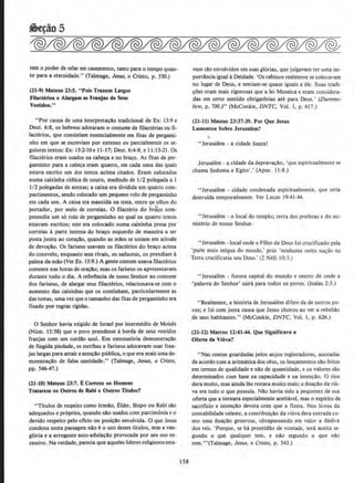 ~05
tern o poder de selar em casamento, tanto para o tempo quan-
to para a etemidad.e." (Talmage, Jesus; o Cristo, p. 530.)
(ll-9) Mattos 23:5. "Pols Trazem Largos
FUactfrios e Alarp.m as Fl1lojas de Seus
Vestldos."
"Por causa de uma interpretacllo tradicional de Ex: 13:9 e
Deut. 6:8, os hebreus adotaram o costume de ftJacterias ou fi-
lacterios, que consistiarn essencialmente em fitas de pergami-
nho em que se escreviarn por extenso ou parcialmente os se-
guintes textos: Ex: 13:2-10 e 11-17; Deut. 6:4-9, e 11:13-21. Os
filacterios eram usados na cabeca e no braco. As fitas de per-
gaminho para a cab~a eram quatro, em cada uma das quais
estava escrito um dos textos acima citados. Eram colocados
numa caixinha cubica de couro, medindo de J/2 polegada a 1
I/2 polegadas de arestas; a caixa era dividida em quatro com·
partimentos, sendo colocado urn pequeno rolo de pergaminho
em cada urn. A caixa era mantida na testa, entre os olhos do
portador, por meio de correias. 0 ftlacterio do braco com-
preendia urn s6 rolo de pergaminho no qual os quatro textos
estavam escritos; este era colocado numa caixinha presa por
correias a parte interna do br~o esquerdo de maneira a ser
posta junto ao coraclo. quando as mllos se uniam em atitude
de devocao. Os fariseus usavam os fJ.lacterios do braco acima
do cotovelo, enquanto seus rivais, os saduceus, os prendiam a
palma da milo (Ver Ex. 13:9.) A gente comum usavafilacterios
somente nas horas de oracao; mas os fariseus os apresentavam
durante todo o dia. A refer@ncia de nosso Senhor ao costume
dos fariseus, de alargar seus filacterios, relacionava-se com o
aumento das caixinhas que os continharn, particularmente as
das testas, uma vez que o tamanho das fitas de pergaminho era
fu:ado por regras rlgidas.
0 Senhor havia exigido de Israel por intermedio de Moish
(Num. 15:38) que o povo prendesse Aborda de seus vestidos
franjas com urn cordlo azul. Em ostentat6ria demonstracao
de fingida piedade, os escribas e fariseus adoravam usar fran-
jas largas para atrair a atencao publica, o que era mais umade-
monstracao de falsa santidade." (Talmage. Jesus, o Cristo,
pp. 546-47.)
(ll-10) Mateus 23:7. ECorTelo os Homens
Tratarem OS Outros de Rabi e Outros ntulos?
"Titulos de respeito como lrmao, Elder, Bispo ou R.abi sao
adequados e proprios, quando sao usados com parcimonia eo
devido respeito pelo oficio ou posicao envolvida. 0 que Jesus
condena nesta passagem nllo eo uso desses titulos~ mas a van·
gl6ria e a arrogante auto-adula~llo provocada por seu uso ex-
cessivo. Na verdade, parecia que ~queles lideres religiosos esta-
158
vam tllo envolvidos em suas gl6rias, que julgavam ter uma im-
portancia igual aDeidade. 'Os rabinos realmente se colocavam
no Iugar de Deus, e sentiarn-se quase iguais a ele0 Suas tradi-
~Oes eram mais rigorosas que a lei Mosaica e eram considera-
das em certo sentido obrigat6rias ate para Deus.' (Dumme-
Jow, p. 700.)" (McConkie, DNTC, Vol. I, Po 617.)
(21·11) Mateus 23:37-39. Por Que Jesus
Lamentou Sobre Jerusalem?
,
"Jerusalem- a cidade Santa!
Jerusalem - a cidade da depravacao, •que espiritualmente se
chama Sodoma e Egito' .' (Apoc. 11 :8.)
" Jerusalem - cidade condenada espiritualmente, que seria
destruida temporalmente. Ver Lucas 19:41-44.
"Jerusalem - o local do templo; terra dos profetas e do mi-
nisterio de nosso Senhoro
" Jerusalem -local onde o Filho de Deus foi crucificado pela
'parte mais infqua do mundo.' pois 'nenhuma outra na9ii.o na
Terra crucificaria seu Deus.' (2 Nefi 10:3.)
"Jerusalem - futura capital do mundo e centro de onde a
'palavra do Senhor' saini para todos os povoso (Isaias 2:3.)
" Realmente, a hist6ria de Jerusalem difere dade outros po-
vos; e foi com justa causa que Jesus chorou ao ver a rebeliAo
de seus habitanteso" (McConkie, DNTC, Vol. I, p. 626.)
(11-ll) Marcos ll:4t-44. Que Significava a
Oferta da Vluva?
•'Nas contas guardadas pelos anjos registradores, anotadas
de acordo com a aritmetica dos ceus, os lancamentos silo feitos
em termos de qualidade e nllo de quantidade, e os valores sao
detenninados com base na capacidade e na intencaoo 0 rico
dera muito, mas ainda lhe restara muito mais; a doacao da viu-
va era tudo o que possuia. Nllo havia sido a pequenez de sua
oferta que a tomara especialmente aceitavel, mas o espirito de
sacrificio e intencao devota com que a ftzera. Nos livros da
contabilidade celeste, a contribui~ao da viuva dera entrada co·
mo uma doacAo generosa, ultrapassando em valor a dadiva
dos reis. 'Porque, se ha prontidao de vontade, sera aceita se-
gundo o que qualquer tern, e nao segundo o que nao
tern."'(Talrpage, Jesus, o Cristo, p. 543.)
 