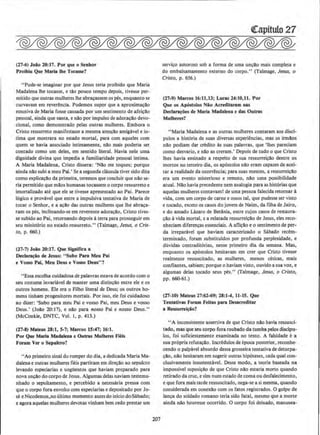 (27-6) Joiio 20:17. Por que o Senhor
Proiblu Que Maria lhe Tocasse?
"Pode·se imaginar por que Jesus teria proibido que Maria
Madalena lhe tocasse, e tAo pouco tempo depois, tivesse per-
mitido que outras mulheres Ihe abra~assem os pes, enquanto se
curvavam em reverencia. Podemos supor que a aproxima~ilo
emotiva de Maria fosse causada por urn sentimento de afeicao
pessoal, ainda que santa, e nilo por impulse de adoracao devo-
cional, como demonstrado pelas outras mulheres. Embora o
Cristo ressurreto manifestasse a mesma atencio amigavel e in-
tima que mostrara no estado mortal, para com aqueles com
quem se havia associado intimamente, nllo mais poderia ser
contado como urn deles, em sentido literal. Havia nele uma
dignidade divina que impedia a familiaridade pessoal intima.
A Maria Madalena, Cristo dissera: 'Nllo me toques; porque
ainda nao subi a meu Pai.•Seasegunda clausuta tiver sido dita
como explicac!o da primeira, teremos que concluir que n!o se-
ria permitido que milos humanas tocassem o corpo ressurreto e
imortali~ado ate que ele se tivesse apresentado ao Pai. Parece
16gico e provavel que entre a impulsiva tentativa de Maria de
tocar o Senhor, e a acllo das outras mulheres que !he abraca-
ram os pes, inclinando-se em reverente adoracao, Cristo tives-
se subido ao Pai, retornando depois aterra para prosseguir em
seu ministerio no estado ressurreto." (Talmage, Jesus. o Cris-
to, p. 660.)
(27·7) Joiio 20:17. Que Significa a
Dec:lara~io de Jesus: "Subo Pan Meu Pai
e Vosso Pal, Meu Deus e Vosso Deus"?
"Essa escolha cuidadosa de palavras estava de acordo como
seu costume invariavel de manter uma distincllo entre ele e os
outros homens. Ele era o Filho literal de Deus; os outros he-
mens tinham progenitores mortais. Por isso, ele foi cuidadoso
ao diur: 'Subo para meu Pai e vosso Pai, meu Deus e vosso
Deus.' (Joio 20: 17), e nilo para nosso Pai e nosso Deus."
(McConkie, DNTC. Vol. I, p. 413.)
(27-8) Mateus 23:1, S-7; Marcos 15:47; 16:1.
Por Que Maria Madalena e Outras Mulheres Fl~is
Foram Ver o Sepulcro?
•'Ao primeiro sinal do romper do dia, a dedicada Maria Ma-
dalena e outras mulheres fieis partiram em dir~ilo ao sepulcro
levando especiarias e ungUentos que haviam preparado para
nova uncllo do corpo de Jesus. Algumasdelas naviam testemu-
nhado o sepultamento, e percebido a necessaria pressa com
que o corpo fora envolto com espedarias e depositado por Jo-
se e Nicodemos,no ultimo momento antes do inlcio doSabado;
e agora aquelas mulheres devotas vinham bern cedo prestar urn
207
(ttapitulo 27
servi~o amoroso sob a forma de uma uncao mais completa e
do embalsamamento externo do corpo." (Talmage, Jesus, o
Cristo, p. 656.)
(27.9) Marcos 16:11,13; Lucas 24:10,11. Por
Que os Apostolos Nio Acredltaram nas
Oeclan~()es de Maria Madalena e das Outras
Mulhues?
"Maria Madalena e as outras mulheres contaram aos disci·
pulos a bistoria de suas diversas experiencias, mas os irmllos
nllo podiam dar credito as suas palavras, que 'lhes pareciam
como desvario, e nao as creram.' Depois de tudo o que Cristo
lbes havia ensinado a respeito de sua ressurreicAo dentre os
mortos no terceiro dia, os ap6stolos nllo eram capazes de acel-
tar a realidade da ocorrencia; para suas mentes, a ressurreicllo
era um evento rnisterioso e remoto, nao uma possibilidade
atual. Nllo havia precedente nern analogia para as hist6rias que
aquelas mulheres contavam! de urna pessoa falecida retornar ~
vida, com urn corpo de carne e ossos tal, que pudesse ser visto
e tocado, exceto os casos do jovem de Nairn, da filba de Jairo,
e do amado LAzaro de Betania, entre cujos casos de restaura-
~llo avida mortal, e a relatada ressurreicAo de Jesus, eles reco-
nheciam diferen~as essenciais. A aflicao eo sentimento de per·
da irreparavel que haviam caracteri~do o Sabado recem-
terrninado, foram substituidos por profunda perplexidade, e
duvidas contradit6rias, nesse primeiro dia da sernana. Mas,
enquanto os apostolos hesitavam em crer que Cristo tivesse
realmente ressuscitado, as mulheres, menos ceticas, mais
confiantes, sabiam; porque o haviam visto, ouvido a sua voz, e
algumas delas tocado seus pes." (Talmage, Jesus, o Cristo,
pp. 660·61.)
(27-10) Mateus 27:62-69; 2.8:1-4, 11-15. Que
Teotativas Foram Feltas para Oesacredltar
a Ressurrel~o?
••A inconsistente assertiva de que Cristo nAo havia ressusci-
tado, mas que seu oorpo fora roubado da tumba pelos discipu-
los, foi suficienternente examinada no texto. A falsidade ea
sua pr6pria refuta~do. lncredulos de epoca posterior, reconhe-
cendo o palpave! absurdo dessa grosseira tentativa de deturpa-
cllo, n!lo hesitaram em sugerir outras hip6teses, cada qual con-
clusivamente insustentavel. Desse modo, a teoria baseada na
impassive! suposicAo de que Cristo nllo estaria rnorto quando
retirado da cruz, e sim num estado de coma ou desfalecimento.
e que fora rnais tarde ressuscitado, nega-se a si mesma, quando
considerada em conexao com os fatos regjstrados. 0 golpe de
lan~a do soldado romano teria sido fatal, mesmo que a morte
ainda nilo houvesse ocorrido. 0 corpo foi deixado, manusea-
 