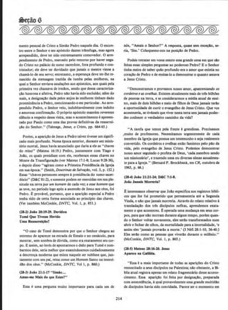 mento pessoal de Cristo a Simllo Pedro naquele dia. 0 encon-
tro entre o Senhor eseu ap6stolo dantes transfuga, mas agora
arrependido, deve ter sido extremamente comovedor. 0 arre-
pendimento de Pedro, marcado pelo remorso por haver nega-
do Cristo no palacio do sumo sacerdote, fora profundo e coD-
tristador; ele deve ter duvidado que jamais o mestre viesse :~
chama-lo de seu servo; entretanto, a esperanca deve ter-lhe re-
nascido da mensagem trazida da tumba pelas mulheres, na
qual o Senhor enviava saudacOes aos ap6stolos, aos quais pela
primeira vez chamava de irmllos, sendo que dessa caracteriza-
cAo honrosa e afetiva, Pedro nllo haviasido excluido; alem do
mais, a designacllo dada pelos anjos as mulheres tinham dado
proemin8ncia a Pedro, mencionando-o em particular. Ao arre-
pendido Pedro, o Senhor veio, indubitavelmente com indulto
e amorosaconfirmacllo. 0 pr6prio ap6stolo mantem reverente
silSncio a respeito dessa visita, mas o acontecimento e apresen-
tado por Paulo como uma das provas definitivas da ressurrei-
cllo do Senhor.'' (Talmage, Jesus. o Cristo, pp. 664-65.)
Porem, a aparicllo de Jesus a Pedro talvez tivesse urn signifi-
cado mais profundo. Numa epoca anterior, durante seu minis-
terio mortal, Jesus havia anunciado que daria a ele as "chaves
do reino" (Mateus 16:19.) Pedro, juntarnente com Tiago e
Jollo, os quais presidiam com ele, receberam essas chaves no
Monteda TransfiguracAo (ver Mateus 17:1-8; Lucas 9:28-36),
e depois disso ''agiram como a Primeira PresidSncla da Igreja
em sua epoca." (Smith, Doutrinas de Salvafllo, vol. 3, p. 152.)
Essas "chaves pertencem sempre apresid8ncia do sumo sacer-
d6cio" (D&C 81 :2), e somente podem ser exercidas em sua ple-
nitude na terra por um homem de cada vez; e esse homem que
as teve, no perlodo logo ap6s a ascensllo de Jesus aos ceus, foi
Pedro. Eprovavel, portanto, que a aparicllo especial a Pedro
tenha sido de c-erta forma associada ao principia das chaves.
(Ver tambem McConk.ie, DNTC, Vol. 1, p. 851.)
(28·2) Joilo %0:19-29. Duvidou
Tomi Que Tlvesse Bavido
Uma Ressumi~ot
"0 caso de Tome demonstra por que o Senhor chegou ao
extremo de aparecer na estrada de Emaus e no cenaculo, para
mostrar, sem sombra de duvida, como era exatamente seucor-
po. E assim, ao inves de apontannos o dedo para Tomeezom-
barmos dele, seria melhor que examinassemos cuidadosamente
a descrenca moderna que existe naquele ser sublime que, jun-
tamente com seu pai, reina como urn Homem Santo na imensi-
dao dos ceus.'' (McConkie, DNTC, Voll, p. 860.)
(28-3) Joio 21:1-17 "Simio...
Amas-me Mais do que Estes?"
Essa e uma pergunta muito importante para cada urn de
214
n6s, "Amais o Senbor?,. A resposta, quase scm exc~. se-
ria, 'Sim.' Coloquemo-nos na posicllo de Pedro.
Podeis retratar em vossa mente essa grande cena em que slo
feitas essas simples perguntas ao poderoso Pedro7 Eo Senhor
tinha meios de saber qulo profundo era o amor que e:xistia DO
coracllo de Pedro e de ensina-lo a demonstrar o quanto amava
a Jesus Cristo.
"Demonstramos e provamos nosso amor, apascentondo os
cordeiroseas ovelhas. Existem atualmente mais de tres bilhl)es
de pessoas na terra, e se considerarmos a media atual de ensi-
no, mais de dois bilMes e meio de filhos de Deus jamais terAo
a oportunidade de ouvir o evangelho de Jesus Cristo. Que vos
aconteceria, se tivesseis que viver nesta terra sem jamais poder-
des conhecer o verdadeiro caminho da vida?
H A tarefa que temos pela frente egrandiosa. Precisamos
,muito de professores. Necessitamos urgentemente de cada
membro da lgreja que possua urn testemunho e seja realmente
convertido. Os cordeiros e ovelhas estao famintos pelo pao da
vida, pelo evangelho de Jesus Cristo. Podemos demonstrar
nosso amor seguindo o profeta de Deus, 'cada membro sendo
urn missionflrio', e trazendo uma ou diversas almas anualmen-
te para a Igreja." (Bernard P. Brockbank, em CR, outubro de
1963, p. 66.)
(28-4) Joio 21:21-14; D&C 7:1-.8.
Joio Jamals Morreria?
Einteressante observar que Jo1lo especifica nos registros bibli-
cos que the foi prometido que pennaneceria ate a Segunda
Vmda, e nllo que jamais morreria. Atraves do relato relativo a
transladacAo dos tres discipulos nefitas, aprendemos exata-
mente o que aconteceu. Eoperada uma mudan~a em seus cor-
pos, para que nlo morram durante algum tempo, porem quan-
do o Senhor voltar novamente, eles serAo transformados num
abrir e fechar de olhos, da mortalidade para a imortalidade, 'e
assim eles 'jamais provarAo a morte.' (3 Nefi 28:1-10, 36-40.)
Eles serclo como as pessoas que viver1lo durante o rnilS.nio."
(McConkie, DNTC, Vol. 1, p. 865.)
(23-S) Mateus 28:16-20. Jesus
Apareu na GaJUela.
"Essa e a mais importante de todas as aparicOes do Cristo
ressuscitado a seus discipulos na Palestina; nllo obstante, a 81-
blia atual registra apenas urn relato fragmentario desse aconte-
cimento. Essa aparicao foi feita por designacllo, preparada
com anteced@ncia, aqual provavelmente uma grande multidllo
de discipulos havia sido convidada. Parece ser o momento em
 
