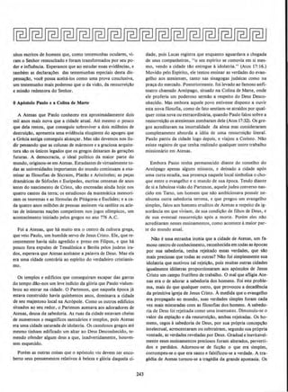 nhos escritos de homens que, como testemunhas oculares, vi-
ram o Senhor ressuscitado e foram transformados por seu po-
der e influ~ncia. Esperamos que ao estudar essas evidencias, e
tambem as declara~Oes das testemunhas especiais desta dis-
pensa~ao. voce possa aceitA-los como uma prova conclusiva,
um testemunho mais poderoso que o da visllo, da ressurrei~llo
e missao redentora do Senllor.
0 Ap6stolo Paulo e a Colina de Marte
A Atenas que Paulo conheceu era aproximadamente dois
mil anos mais nova que a cidade atual. Ate mesmo o pouco
que deJa restou, que conseguiu sobreviver a dois milenios de
destrui~ao, apresenta uma evid@ncia eloqUente do apogeu que
a Orecia antiga conseguiu alcan~ar. Mas nllo devemos nos ilu-
dir pensando que as colunas de marmore e a graciosa arquite-
tura SAo OS UniCOS legados que OS gregOS deixaram as gera~OeS
futuras. A democracia, o ideal politico da maior parte do
mundo, originou-se em Atenas. Estudantes de vinualmente to-
das as universidades imponantes do mundo continuam a exa-
minar as lilosofias de Socrates, Platl1o e Arist6teles; as pe~as
dramaticas de S6focles e Euripedes, escritas centenas de anos
antes do nascimento de Cristo, sao encenadas ainda hoje nos
quatro cantos da terra; os estudiosos da matematica memori-
zam os teoremas e as formulas de Pilagoras e Euclides; e a ca-
da quatro anos milhOes de pessoas assistem via satelite os atle-
tas de inumeras oa~Oes competirem nos jogos ollmpicos, urn
acontecimento iniciado pelos gregos no ano 776 A.C.
Foi a Atenas, que ha muito era o centro da cuhura grega,
que veio Paulo, urn humilde servo de Jesus Cristo. Ele, que re-
centemente havia sido agredido e preso em Filipos, e que ha
pouco fora expulso de Tessalonica e Bereia pelos judeus ira-
dos, esperava que Atenas aceitasse a palavra de Deus. Mas ela
era uma cidade contraria ao espirito do verdadeiro cristianis-
mo.
Os templos e ediflcios que conseguiram escapar das garras
do tempo dao-nos urn Ieve indicio da gl6ria que Paulo vislum-
brou ao entrar na cidade. 0 Partenon, que naquela epoca ja
estava construldo havia quinhentos anos, dominava a cidade
de seu majestoso local na Acr6pole. Como os outros ediflcios
situados ao seu redor, o Partenon acenava aos adoradores de
Atenas, deusa da sabedoria. As ruas da cidade estavam cheias
de numerosos e magnificos santuarios e templos. pois Atenas
era uma cidade saturada de idolatria. Os cautelosos gregos ate
mesmo tinham edificado um altar ao Deus Desconhecido, te-
mendo ofender algum deus a que, inadvertidamente, houves-
sem esquecido.
Porem as outras coisas que o ap6stolo viu devem ter enco-
berto seus pensamentos relativos abeleza e gl6ria daquela ci-
243
dade, pols Lucas registra que enquanto aguardava a chegada
de seus companheiros, "o seu esplrito se comovia em si mes-
mo, vendo a cidade tllo entregue aidolatria." (Atos 17:16.)
Movido pelo Espirito, ele tentou ensinar as verdades do evan-
gelho aos atenienses, tanto nas sinagogas judaicas como na
pra~a do mercado. Posteriormente. foi levado ao famoso anfi-
teatro chamado Are6pago, situado na Colina de Marte, onde
ele proferiu um poderoso sermllo a respeito do Deus Desco-
nhecido. Mas embora aquele povo estivesse disposto a ouvlr
esta nova tilosofia, como de fato sentiam-se atraidos por qual-
quer coisa nova ou extraordinaria, quando Paulo falou sobre a
ressurrei~!lo os atenienses zombaram dele (Atos 17:32). Os gre-
gos acreditavam na imortalidade da alma mas consideraram
completamente absurda a ideia de uma ressurrei~do literal.
Paulo partiu da cidade Jogo depois, e viajou a Corinto. Nao
existe registro de que tenha realizado qualquer outro trabalho
missionilrio em Atenas.
Embora Paulo tenha permanecido diante do conselho do
Are6pago apenas alguns minutos, e deixado a cidade ap6s
uma curta estadia, sua presen~a naquele local simboliza o cho-
que entre o evangelho eo mundo de sua epoca. Tendo diante
de si a fabulosa visilo do Partenon, aquele judeu converso nas-
cido em Tarso, urn homem que nao ambicionava possuir ne-
nhuma outra sabedoria terrena, e que pregou um evangelho
simples, falou aos homens eruditos de Atenas a respeito da ig-
norancia em que viviam, de sua condi~ao de filhos de Deus, e
de sua eventual ressurrei~ao ap6s a morte. Porem eJes nllo
acreditaram nesses ensinamentos, como acontece amaior par-
te do muodo atual.
Na.o euma estranba irohia que a cidade de Atenas, urn fa-
moso centro de conhecimento, reconhecida em todas as epoc.as
por sua sabedoria, tenha rejeitado essas verdades, que s!o
mais preciosas que todas as outras? Nilo foi simplcsmente sua
idolatria que motivou taJ rejei~Ao, pois muitas outras cidades
igualmente id61atras proporcionaram aos ap6stolos de Jesus
Cristo urn campo frutifero de trabalho. 0 mal que afligia Ate-
nas era o de adorar a sabedoria dos homens. Foi cste proble-
ma, mais do que qualquer outro, que provocou a decadancia
da primitiva igreja de Jesus Cristo. Amedida que o evangelbo
era propagado ao mundo, suas verdades simples foram cada
vez mais misturadas com as filosofias dos homens. A sabedo-
ria de Deus foi rejeitada como uma insensatez. Dimunuiu-se o
valor da expia~ao e da ressurrei~Ao, ambas rejeitadas. Os ho-
mens, cegos asabedoria de Deus, por sua propria conce~~
intelectual, acresceotaram ousubtrairam, segundo sua propria
vontade, as verdades reveladas por Deus. Gradual e inevitavel-
mente esses ensinamentos preciosos foram aJterados, perverti-
dos e perdidos. Adomou-se de fic~ao o que era simples,
corrompeu-se o que era santo e falsificou-se a verdade. A tra-
gedia de Atenas tomou-se a tragedia da grande apostasia. Os
 