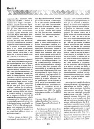 conquistou Juda, o reino do sui, e apro·
ximadamente em 589 A.C, destruiu Je-
rusalem e levou seu povo cativo para a
Babilonia. Cerca de setenta anos depois,
Ciro, urn benevolente rei da Persia, per-
mitiu que esses judeus exilados voltas-
sem a sua terra natal e reconstruissem
seu templo sagrado. Porem nem todos
retornaram. Algum tempo depois, quan-
do Alexandre, o Grande, conquistou o
mundo conhecido, partiram algumas
migra¢es da Terra Santa. Muitas das
pessoas que foram morar em outras ter-
ras pediram e lhes foram concedidos to-
dos os direitos da cidadania romana.
Paulo e sua farnilia provavelmente
encontravam-se entre eles, pois era um
cidadilo romano nascido livre, o que
sempre the foi motivo de grande orgu-
lho. (Ver Atos 21 :39; 22:25-29.)
lnquestionavelmente esses judeus dis·
persos, assim como alguns de seus com-
patriotas da Palestina, foram influencia-
dos pelo mundo que os cercava. Com o
passar do tempo, muitos deles tiveram a
tendencia de perder sua exclusividade ju-
daica e ser assimilados ao ambiente em
que viviam. Eles algumas vezes silo cha-
mados de judeus helenistas ou gregos
(Atos 6: I;9:29; II:20,) por terem adota·
do como seus a cultura e idioma grego, e
permaneceram judeus somente no que
dizia respeito a religillo, e mesmo isso
nilo era regra geral. Outros houve que
resistiram a qualquer tipo de amalgama-
~ilo. e, embora mantivessem la~os de
amizade com seus vitinhos nao-judeus,
se recusaram a adotar os costumes gre-
gos ou romanos. A familia de Paulo foi
uma delas. De acordo como seu pr6prio
testemunho, ele foi "circuncidado ao oi-
tavo dia, da linhagem de Israel, da tribo
de Benjamim, hebreu, segundo a lei, urn
fariseu." (Fil. 3:5.) Tais judeus eram al·
gumas vezes chamados de hebraistas,
devido a sua tendencia de se apegarem a
sua exclusividade judaica em meio a urn
ambiente estrangeiro.
Urn hom exemplo da dispersao judai-
ca seria aquele relatado em Atos 2:5, on-
de se le que eles habitavam em Jerusalem
por ocasiao da Pascoa, "varOes religio-
sos de todas as na~oes que estao debaixo
do d:u," e que eram "partos e medas,
elamitas e os que habitam a Mesopota·
mia, e Judeia, e Capad6cia, Ponto e
Asia, e Frigia e Panfilia, Egito e parte-&
da Libia, junto a Cireoe, e forasteiros
romanos, tanto judeus como proselitos,
cretenses e arabes...'' (Atos 2:9-ll.)
Mesmo em sua condi~ao de povo dis-
perso, os judeus, particularmente os he-
braistas, continuaram a considerar Jeru-
salem como seu Jar espiritual. Conforme
observamos anteriormente, embora as
peregrina~Oes ao templo sagrado nlio
fossem feitas anualmeme pelos judeus
que se encontravam nas regioes mais dis-
tantes, elas constitufam-se em eventos
importantes, ansiosamente esperados.
Todos os judeus fieis continuaram a pa-
gar a taxa de meio senine para manuten-
cao dos servi~os de adora~11o realizados
no templo. Alem disso, parece que o fa-
moso sinedrio de Jerusalem exercia pelo
menos uma influencia superficial sobre
as comunidades de judeus dispersos por
todo o imperio. Uma boa evidencia dis-
so seria o pedido de Paulo ao sumo sa-
cerdote de Jerusalem, solicitando "car-
tas para Damasco para as sinagogas, a
fim de que, se encontrasse alguns daque-
la seita (cristdos) quer bomens quer mu-
lheres, os condu~i5se presos a
Jerusalem,'' provavelmente para serem.
interrogados (Atos 9: 1,2.) (Ver tambem
as implicacoes contidas em Atos 22:5,30
e 26:12.)
Por que o Sistema Educacional
Judaico Contribuiu Provavelmente,
Para que Houvesse Um Sentlmento de
Exclusividade.
Parte da exclusividade judaica deveu-
se, obviamente, ao fato de os JUdeus se
encontrarem muito perto de outras na-
~oes, geralmente mais poderosas que
eles. Havia sempre a grande tenta~ao de
absorver as influencias danosas dos es·
252
trangeiros e assim incorrer na ira de Jeo-
va. Isso acontecia principalmeme aos ju-
deus que n~o moravam na Palestina.
Exjlados de sua terra-natal, nao possuin-
do qualquersistema de defesa militar pa-
ra preservar sua identidade nacional,
contavam apenas com sua habilidade de
perpetuar sua heran~a judaica, dai a
grande enfase que davam as instru~oes
contidas na Tora. Cada fase da vida ju-
daica estava profundantente impregnada
de teologia, e a educa~~o nilo fugia are-
gra. Onde quer que vivessem, as crian~~
judaicas aprendiam que eram urn povo
escolhido, que haviam sido chamados
por Deus e deviarn manter-se sem man·
cha dos ateus, que viviam nas circunvizi-
nhancas. Deixar de fazer isso seria sacri-
ficar a condi~llo de escolbidos, Se, atra·
ves de sua conduta ou palavras, um ju-
deu caisse no desagrado dos anciilos, po-
dia ser literalmente "expulso da sinago-
ga," ist.o e, ser expulso ou excomunga-
do. (Ver exemplo em Jollo 9:13-34.) Nilo
e de admirarI portanto, que Pedro e
Paulo tenham encontrado tantos proble-
mas. (Atos 4:16-18; 5:17-32; 13:44-50.)
Os gentios podiam considerar o cristia-
nismo simplesmente como outra seita do
judaismo, como a dos fariseus e sadu-
ceus, mas os judeus, nunca!
0 termo gentio eorigin{uio da palavra
latina genii/is, a qual e derivada de gens,
palavra latina que significa "na~oes".
Para os judeus, entretanto, ela incluia
todos os povos nil:o-hebreus. Algumas
vezes esse termo era aplicado em tom de
escarnio, outras vezes nao. Freqtlente-
mente ele era uslldo simplesmente para
identificar os povos ou na~oes cujo deus
nilo era Jeova, e de adora~ao, rituais e
pniticas·religiosas diferentes das de Is-
rael. Embora o mundo romano fosse na
maior parte, pagilo, e em sua orienta~llo
aceitasse e ate mesmo reunisse os deuses
de diversas na~oes, os judeus acredita·
vam em adorar a urn l.mico Deus: Jeova.
Someme ele, dentre todos os deuses dos
homens, realmente existia. Os gentios
podiam tornar-se judeus, desde que esti-
 