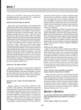 zelotes, t:jue, no ano 66 D.C., armou outra revolta contra Ro-
ma, fazendo com que, no anode 70-72, D.C., o templo fosse
destruido e disperses os judeus da Palestina.
(19-17) Atos 6:5-7:59. Quem fol Estevio?
Sete homens, entre os quais Estevao, forarn escolhidos pelos
ap6stolos para realizar deveres espedficos concernentes ao sis-
tema de bem-estar que era usado naquela epoca. Estevlio era
especialmente destemido em seu ministerio. As Escrituras afir-
mam que ele foi urn homem ''cheio de fee poder". que "fazia
prodigies e grandes sinais entre o povo". Devido ao fato de
que ele falava e agia com tal autoridade e poder, certos judeus
mandaram prende-lo sob falsas acusa~Oes. 0 falso testemunho
prestado diante do sinedrio afirmou que Estevao havia blasfe-
mado contra o templo e a lei de·Moises. Durante seu julgamen-
to, todos os que olharam para ele "viram seu rosto como o
rosto de urn anjo". (Atos 6: 15); porem, mesmo assim,
recusaram-se a atender a esse testemunho vivo que se manifes-
tou na transfigura~~o de Estevllo. Em sua defesa, elediscorreu
sobre a hist6ria das obras de Deus entre os filhos dos homens.
Afirmou que Israel nao entendia sua pr6pria lei, e que como
naclio havia perseguido e morto os profetas como tinha feito
com Jesus. Estevao vislumbrou os ceus e viu o Cristo ressusci-
tado ao lado de seu Pai. Nllo puderam suportar seu testemu·
nho incriminador, e gritando, "blasfemia'' expulsaram-no pa-
ra fora dos muros de Jerusalem eo apedrejaram. Assim mor-
reu urn dos primeiros miutires da fe.
(l9·18) Atos 7:58. Quem era Saulo?
Saulo era o nome hebraico do ap6stolo Paulo. Nascido da
tribo de Benjamim (Romanos 11:1 ; Filipenses 3:5), Paulo era
urn judeu da Dilispora. Numa epoca apropriada, ele mudou
seu nome hebreu para a forma romana, Paulo, fazendo, as-
sim, com que pudesse andar mais livremente entre os gentios.
(Para maiores detalhes biograficos, veja a pagina 254.)
(7.9-19) Atos 7:60. "Senhor, Niio Lhes Imputes Esse
Pecado."
Quando o Senhor, em scus ultimos momentos de vida.
se voltou ao Pai e implorou: "Pai, perdoa-lhes, porque nAo
sabem o que fazem" (Lucas 23:34), referia-se aos soldados que
o crucificaram. Eles agiram sob as ordens de uma n~a:o sobe-
rana. Foram os judeus os culpados da morte do Senhor. E co-
mo poderia perdoa-los, ou como poderia o Pai perdoa-los,
uma vez que nao se arrependeram? Esse povo perverso que
clamou: " ... Caia sobre n6s o seu sangue, e sobre nossos fi.
lhos" (Mateus 27:25), nll.o se havia arrependido. Aqueles que
"o insultararn" no Calvaria (Mateus 27:39), nllo se tinham ar-
262
rependido. Os lideres judeus que o julgaram ilegalmente exigi-
ram que Pilatos o crucificasse, e incitaram o populacho a ex-
ternar suas a~Oc:s mais vis, nllo se tinham arrepeodido. Tam-
pouco os soldados romanos que, embora sem duvida obriga-
dos pela lei mititar a crucificar Jesus conforme as instru~oes re-
cebidas, nao se encontravam sob qualquer coa~ilo para acres·
centar os insultos e crueldades a que submeteram o Salvador
antes de ser crucificado.
"0 Senhor podera perdoar Pilatos? Certamente nAo pede-
ria, sem que o proprio Pilatos se arrependesse. E ele se arre-
pendeu? Nao sabemos o que ele fez, pois as Escrituras nllo re-
gistram esse fato. Ele demonstrou o desejo de favorecer o Sal-
vador. Nllo demonstrou plena coragem em resistir as pressoes
do povo. Ele poderia ter salvo a vida do Senhor? Nlio sabe-
mos. Deixemos Pilatos aos cuidados do Mestre, assim como
deixamos todos os outros pecadores, mas nllo nos esque~amos
de que "saber e nllo fazer" epecado." (Kimball, 0 Milagre do
Perdl!.o, p.161.)
(29·2.0) Atos 8:5. Quem era Filipe?
Filipe era urn dos sete homens escolhidos para ajudar os
apostolos a cuidar dos pobres (Atos 6: 1-6). Ele pregou em Sa-
maria, onde Simao, o mago creu na mensagem do evangelho
(Atos 8:5-13). Atendendo as ordens de urn anjo. Filipe partiu
de Jerusalem para Gaza, onde expos as palavras de Isaias e o
evangelho a urn eunuco muito importante, que aceitou a men-
sagem com alegria e foi batizado (Atos 8:26-39.) Depois disso,
pregou em diversos lugares, are estabelecer sua residencia em
Cesareia. (Atos 8:40.) Paulo pe1maneceu com Filipe oaquele
local, ao realizar sua terceira viagem rnissiomiria. (Atos 21:8-
15.) Filipe tinba quatro filhas solteiras que possuiam o dom de
profecia. (Atos 21 :9.)
(29· 21) Atos 8:5-8. Pode urn Membro do Sscerdbclo
Asrt>nico Realizar Grandes Obras de Retidio?
" Quero que graveis muito bern o fato de que nao faz dife-
ren~a alguma se urn homem eurn sacerdote ou urn ap6stolo,
desde que magnifique seu chamado. Urn sacerdotetem as cha-
ves do ministerio dos anjos. Nunca, em toda minha vida, co-
mo ap6stolo, setenta, ou elder, tive mais prote~llo do Senhor
do que quando linha o oficio de sacerdote. 0 Senhor revelou-
me entlio, por meio de visOes, revelacOes e do Santo Espirito,
muitas coisas que se encontravam a minha frente." (Wilford
Woodruff, Millennia/ Stat; Vol. 53. p. 629.)
~ontos a ~onberar
OS SANTOS CONTINUAM COMISSIONADOS A
SER TESTEMUNHAS DE CRISTO NA EPOCA
ATUAL.
(29·22). Quando o Mundo For Convertldo.
 