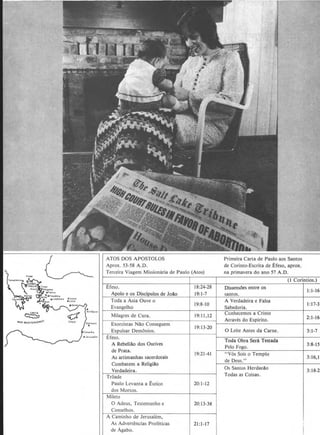 Terceira Viagem Missionaria de Paulo (Atos)
Apolo e os Discipulos de Joao
Toda a Asia Ouve o
Evangelho
Milagres de Cura.
Exorcistas Nao Conseguem
Expulsar Demonios.
Efeso.
A Rebeliao dos Ourives
de Prata.
As artimanhas sacerdotais
Combatem a Religiao
Verdadeira.
Troade
Paulo Levanta a l:utico
dos Mortos.
Mileto
0 Adeus, Testemunho e
Conselhos.
A Caminho de Jerusalem,
As Advertencias Profeticas
de Agabo.
18:24-28
19:1-7
19:8-10
19:11,12
19:13-20
19:21-41
20:1-12
20:13-38
21:1-17
de Corinto-Escrita de Efeso, aprox.
na primavera do ano 57 A.D.
(1 Corintios.)
Dissensoes entre os
1:1-16
santos.
A Verdadeira e Falsa
1:17-3
Sabedoria.
Conhecemos a Cristo
Atraves do Espirito. 2:1-16
0 Leite Antes da Carne. 3:1-7
Toda Obra Sera Testada
3:8-15Pelo Fogo.
"V6s Sois o Templo
3:16,1
de Deus."
Os Santos Herdar.ao 3:18-2
Todas as Coisas.
 