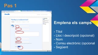 Pas 1

Emplena els camps
- Títol
- Lloc i descripció (opcional)
- Nom
- Correu electrònic (opcional
- Següent

 
