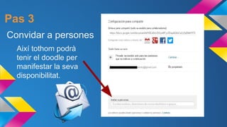 Pas 3
Convidar a persones
Així tothom podrà
tenir el doodle per
manifestar la seva
disponibilitat.

 