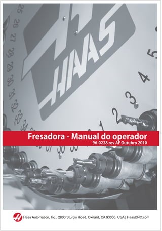 Fresadora - Manual do operador
96-0228 rev AF Outubro 2010
Haas Automation, Inc., 2800 Sturgis Road, Oxnard, CA 93030, USA | HaasCNC.com
 