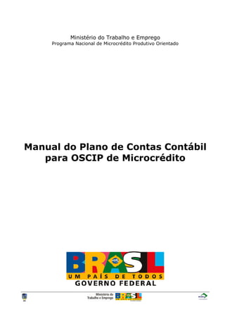 Ministério do Trabalho e Emprego
Programa Nacional de Microcrédito Produtivo Orientado
Manual do Plano de Contas Contábil
para OSCIP de Microcrédito
 