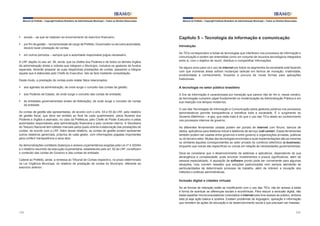 Manual do Prefeito – Copyright Instituto Brasileiro de Administração Municipal – Todos os Direitos Reservados

Manual do Prefeito – Copyright Instituto Brasileiro de Administração Municipal – Todos os Direitos Reservados

§	 anuais – as que se realizam ao encerramento do exercício financeiro;

Capítulo 5 – Tecnologia da informação e comunicação

§	 por fim de gestão – na transmissão de cargo de Prefeito, Governador ou de outra autoridade,
deverá haver prestação de contas;

Introdução

§	 em outros períodos – sempre que a autoridade responsável julgue necessário.
A LRF dispõe no seu art. 56, ainda, que os chefes dos Poderes e de todos os demais órgãos
da administração direta e indireta que integram o Município, inclusive os gestores de fundos
especiais, deverão preparar as suas respectivas prestações de contas, passando a integrar
aquela que é elaborada pelo Chefe do Executivo. Isto se fará mediante consolidação.

As TICs correspondem a todas as tecnologias que interferem nos processos de informação e
comunicação e podem ser entendidas como um conjunto de recursos tecnológicos integrados
entre si, com o objetivo de reunir, distribuir e compartilhar informações.

Deste modo, a prestação de contas pode relatar fatos relacionados:

De alguns anos para cá o uso da internet por todos os segmentos da sociedade está fazendo
com que inúmeras áreas sofram mudanças radicais em termos de inovação, criatividade,
produtividade e conhecimento, forçando a procura de novas formas para aplicações
tradicionais.

§	 aos agentes da administração, de onde surge o conceito das contas de gestão;

A tecnologia no setor público brasileiro

§	 aos Poderes de Estado, de onde surge o conceito das contas de entidade;

A Era da Informação é caracterizada por transição que parece não ter fim e, nesse cenário,
as tecnologias cumprem papel fundamental na modernização da Administração Pública e em
sua inserção nos tempos modernos.

§	 às entidades governamentais (entes da federação), de onde surge o conceito de contas
da entidade.
As contas de gestão são apresentadas, de acordo com o arts. 54 e 55 da LRF, pelo relatório
de gestão fiscal, que deve ser emitido ao final de cada quadrimestre, pelos titulares dos
Poderes e órgãos e assinado, no caso da Prefeitura, pelo Chefe do Poder Executivo e pelas
autoridades responsáveis pela administração financeira e pelo controle interno. A Secretaria
do Tesouro Nacional tem editado manuais pelos quais orienta a elaboração das prestações de
contas, de acordo com a LRF. Além desse relatório, as contas de gestão podem apresentar
outros relatórios gerenciais, próprios de cada gestor, com informações julgadas importantes
para conferir transparência a seus atos.
As demonstrações contábeis (balanços e anexos orçamentários) exigidas pela Lei nº 4.320/64
e o relatório resumido da execução orçamentária, estabelecido pelo art. 52 da LRF, constituem
o conteúdo das contas de Governo e das contas de entidade.
Caberá ao Prefeito, ainda, a remessa ao Tribunal de Contas respectivo, no prazo determinado
na Lei Orgânica Municipal, do relatório de prestação de contas do Município, referente ao
exercício anterior.

O uso das Tecnologias da Informação e Comunicação pelos gestores públicos nos processos
administrativos permite transparência e beneficia toda a sociedade. É o surgimento do
Governo Eletrônico – e-gov, que nada mais é do que o uso das TICs aliado ao conhecimento
nos processos internos de governo.
As diferentes ferramentas usadas podem ser portais de internet com fóruns, bancos de
dados, aplicativos para telefonia móvel e telefones de serviço (call center). Essas ferramentas
também podem ser usadas entre governos e entre governo e organizações privadas, públicas
ou do terceiro setor. Muitas das tecnologias envolvidas e suas implementações são as mesmas
ou similares àquelas correspondentes ao setor privado do comércio eletrônico (e-business),
enquanto que outras são específicas ou únicas em relação às necessidades governamentais.
Deve-se considerar que o desenvolvimento de sistemas e aplicativos, dependendo de sua
abrangência e complexidade, pode envolver investimentos e prazos significativos, além de
pessoal especializado. A aquisição de software pronto pode ser conveniente para algumas
situações, mas convém ressaltar que soluções padronizadas nem sempre atenderão às
particularidades de determinado processo de trabalho, além de inibirem a inovação dos
métodos e práticas administrativas.

Inclusão digital e cidades virtuais
Se as formas de interação estão se modificando com o uso das TICs, não ter acesso a estas
é forma de acentuar as diferenças sociais e econômicas. Para reduzir a exclusão digital, não
basta espalhar microcomputadores conectados à internet para livre acesso ao público, embora
esta já seja ação básica e positiva. Existem problemas de linguagem, operação e informação
que remetem às ações de educação e de desenvolvimento social e que precisam ser tratadas.
224

225

 