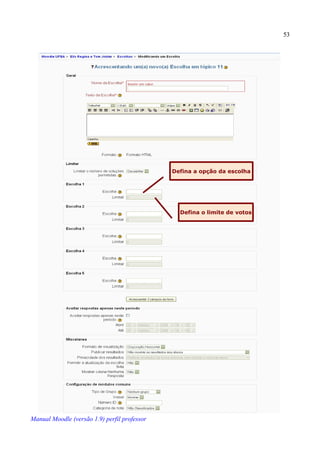 53




                                              Defina a opção da escolha




                                                Defina o limite de votos




Manual Moodle (versão 1.9) perfil professor
 